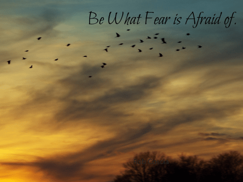 Be What Fear is Afraid of 7